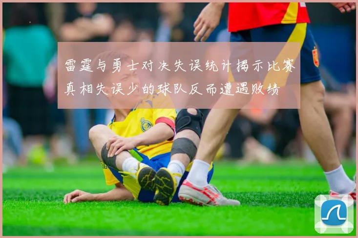 雷霆与勇士对决失误统计揭示比赛真相失误少的球队反而遭遇败绩