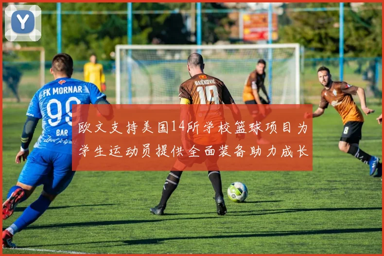 欧文支持美国14所学校篮球项目为学生运动员提供全面装备助力成长
