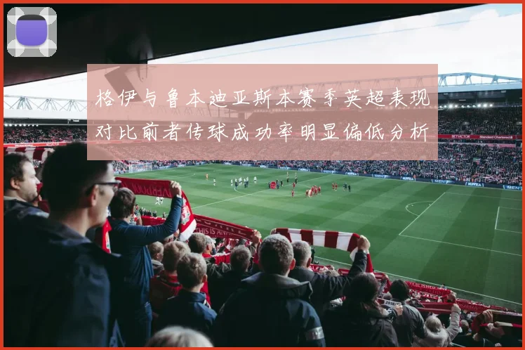 格伊与鲁本迪亚斯本赛季英超表现对比前者传球成功率明显偏低分析
