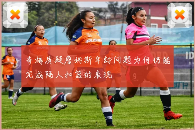 夸梅质疑詹姆斯年龄问题为何仍能完成隔人扣篮的表现