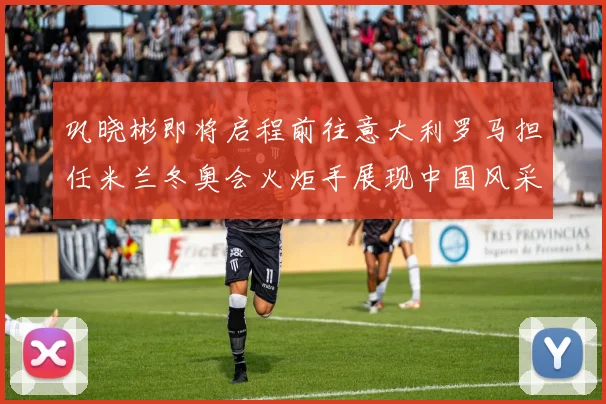 巩晓彬即将启程前往意大利罗马担任米兰冬奥会火炬手展现中国风采