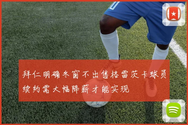 拜仁明确冬窗不出售格雷茨卡球员续约需大幅降薪才能实现