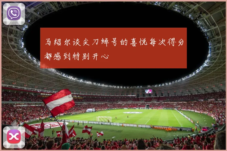 马绍尔谈尖刀绰号的喜悦每次得分都感到特别开心