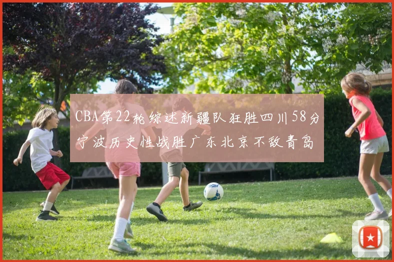 CBA第22轮综述新疆队狂胜四川58分宁波历史性战胜广东北京不敌青岛