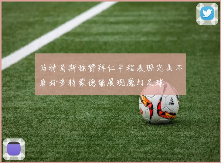 马特乌斯称赞拜仁半程表现完美不看好多特蒙德能展现魔幻足球