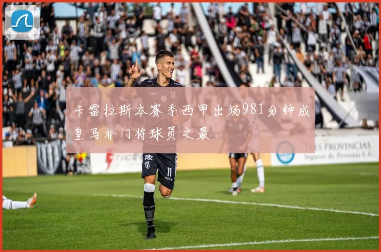 卡雷拉斯本赛季西甲出场981分钟成皇马非门将球员之最