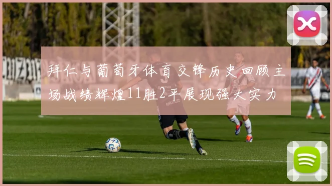 拜仁与葡萄牙体育交锋历史回顾主场战绩辉煌11胜2平展现强大实力