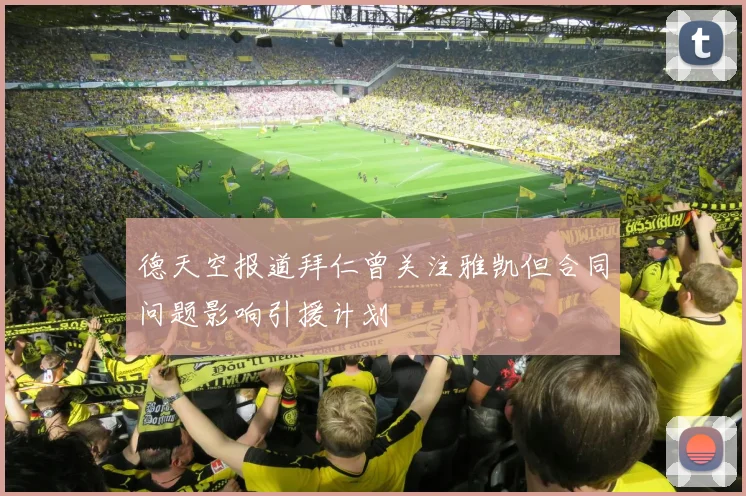 德天空报道拜仁曾关注雅凯但合同问题影响引援计划