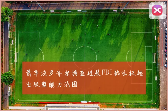 萧华谈罗齐尔调查进展FBI执法权超出联盟能力范围