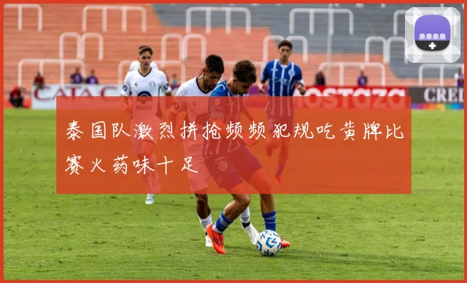 泰国队激烈拼抢频频犯规吃黄牌比赛火药味十足