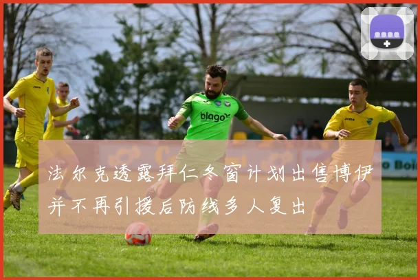 法尔克透露拜仁冬窗计划出售博伊并不再引援后防线多人复出