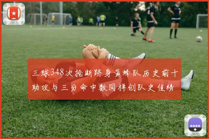 三球348次抢断跻身黄蜂队历史前十助攻与三分命中数同样创队史佳绩