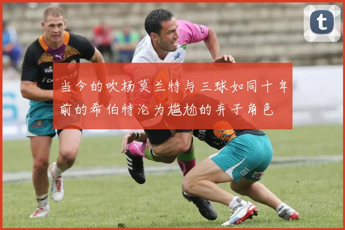 当今的吹杨莫兰特与三球如同十年前的希伯特沦为尴尬的弃子角色