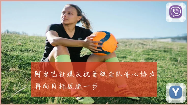阿尔巴社媒庆祝晋级全队齐心协力再向目标迈进一步