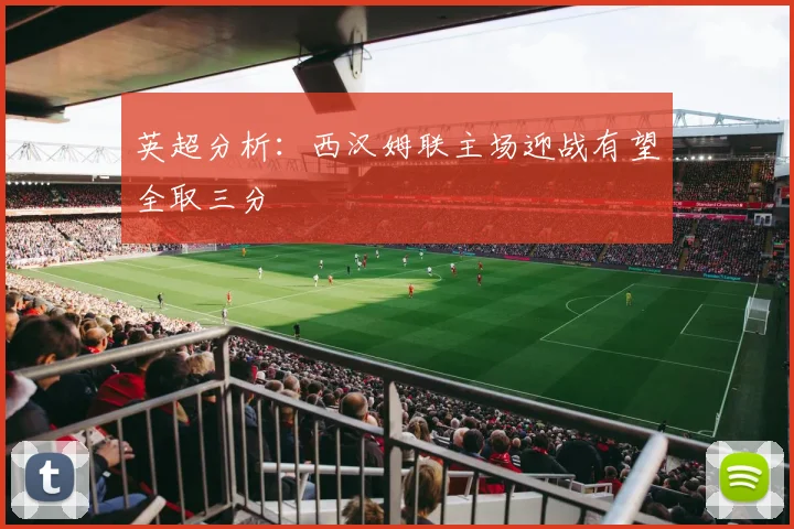 英超分析：西汉姆联主场迎战有望全取三分