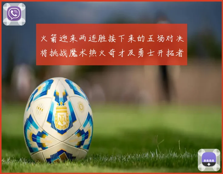 火箭迎来两连胜接下来的五场对决将挑战魔术热火奇才及勇士开拓者