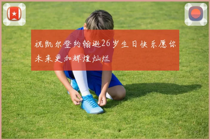 祝凯尔登约翰逊26岁生日快乐愿你未来更加辉煌灿烂