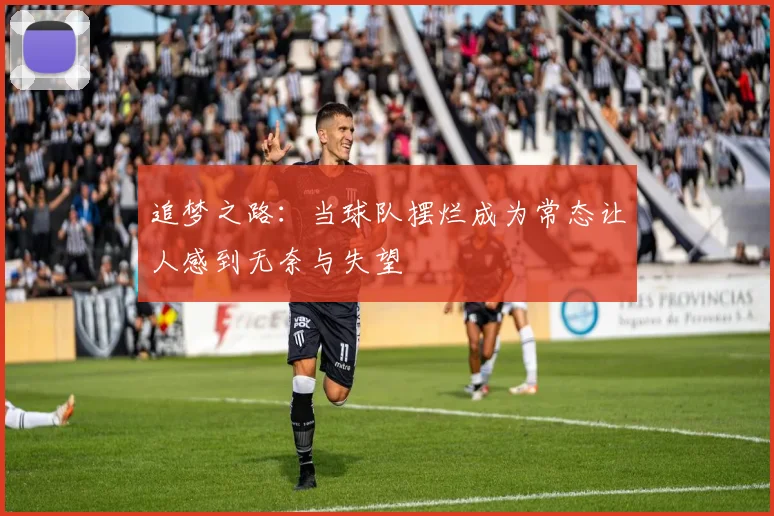 追梦之路：当球队摆烂成为常态让人感到无奈与失望
