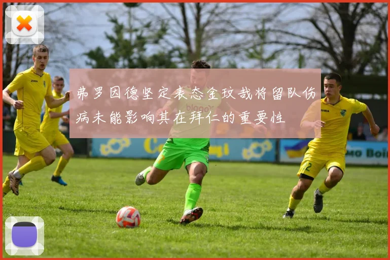 弗罗因德坚定表态金玟哉将留队伤病未能影响其在拜仁的重要性