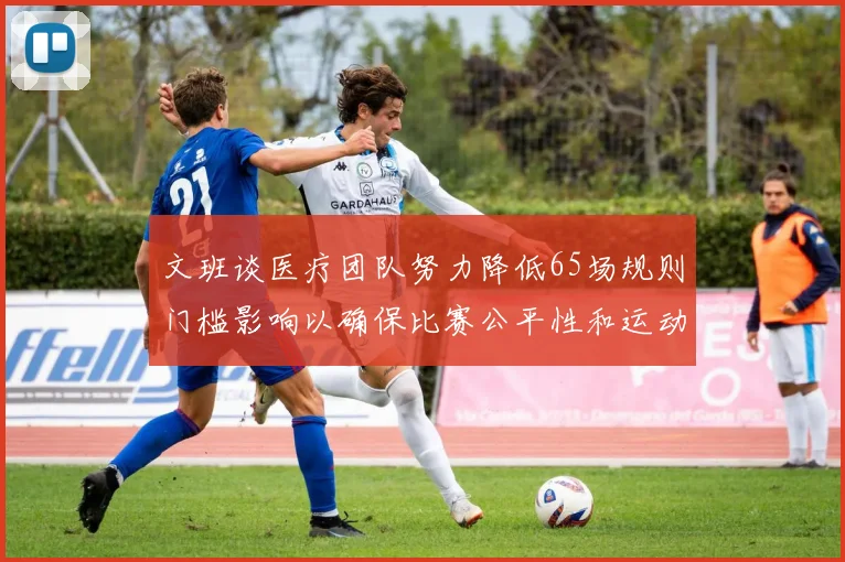 文班谈医疗团队努力降低65场规则门槛影响以确保比赛公平性和运动员健康