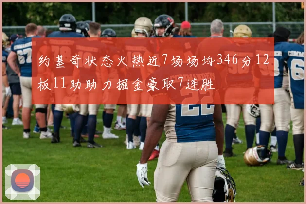 约基奇状态火热近7场场均346分12板11助助力掘金豪取7连胜