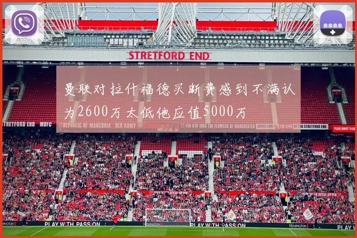 曼联对拉什福德买断费感到不满认为2600万太低他应值5000万